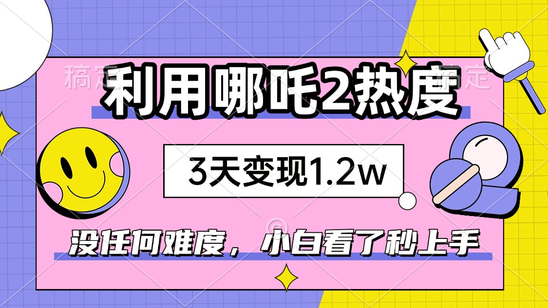 如何利用哪吒2爆火，3天赚1.2W，没有任何难度，小白看了秒学会，抓紧时…-谷进海小站