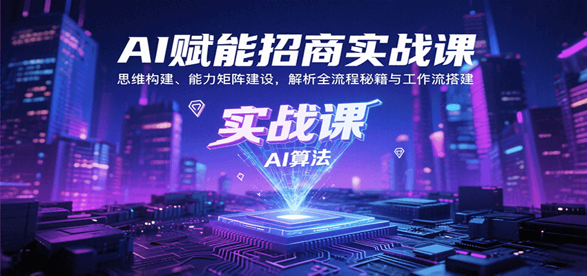 AI赋能招商实战课：思维构建、能力矩阵建设，解析全流程秘籍与工作流搭建-谷进海小站