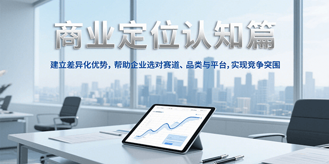 商业定位认知，建立差异化优势，帮助企业选对赛道、品类与平台，实现竞争突围-谷进海小站