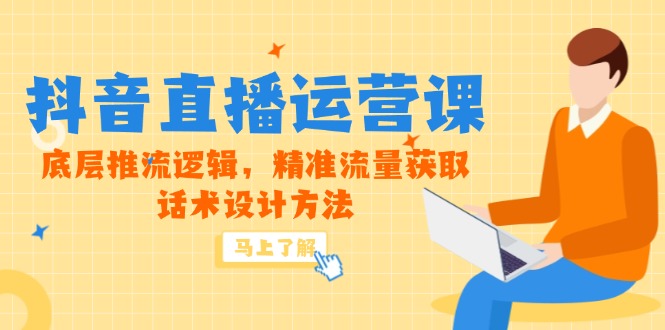 5月新课-抖音直播运营课，底层推流逻辑，精准流量获取，话术设计方法-谷进海小站