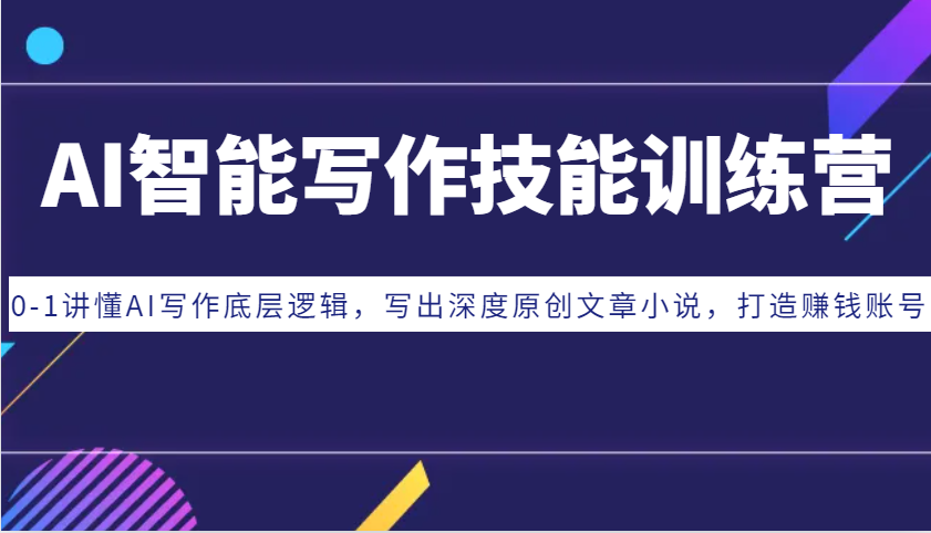 AI智能写作技能训练营：0-1讲懂AI写作底层逻辑，写出深度原创文章小说，打造赚钱账号-谷进海小站