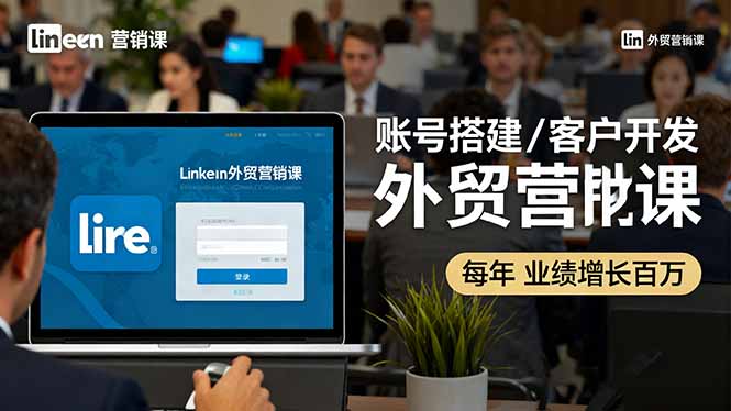 LinkedIn外贸营销课：账号搭建/客户开发/成交转化，年业绩增长百万+-谷进海小站