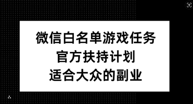 微信白名单游戏任务，官方扶持计划，适合大众的副业【揭秘】-谷进海小站