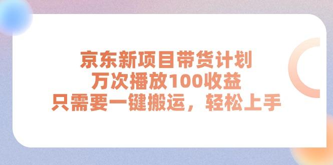 京东新项目带货计划，万次播放100收益，只需要一键搬运，轻松上手-谷进海小站