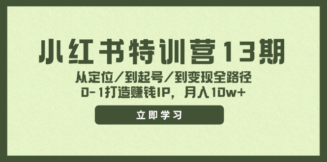 小红书特训营13期，从定位/到起号/到变现全路径，0-1打造赚钱IP，月入10w+-谷进海小站