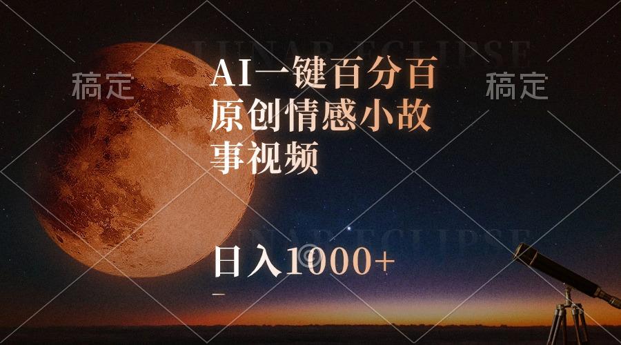 AI一键百分百原创情感小故事视频，视频号最顶赛道，日入1000+-谷进海小站