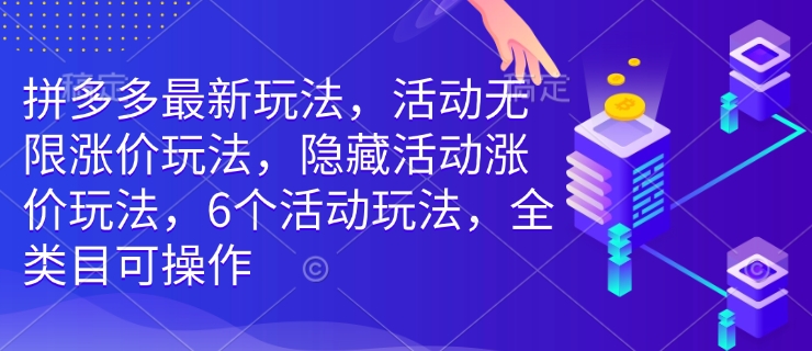 拼多多最新玩法，活动无限涨价玩法，隐藏活动涨价玩法，6个活动玩法，全类目可操作-谷进海小站