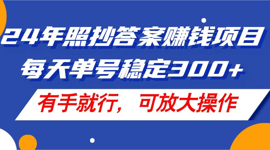 24年照抄答案赚钱项目，每天单号稳定300+，有手就行，可放大操作-谷进海小站