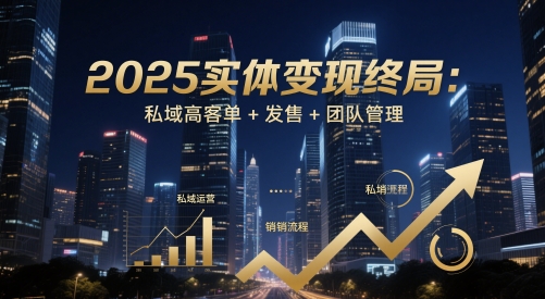 2025实体变现终局：私域高客单+发售+团队管理-谷进海小站