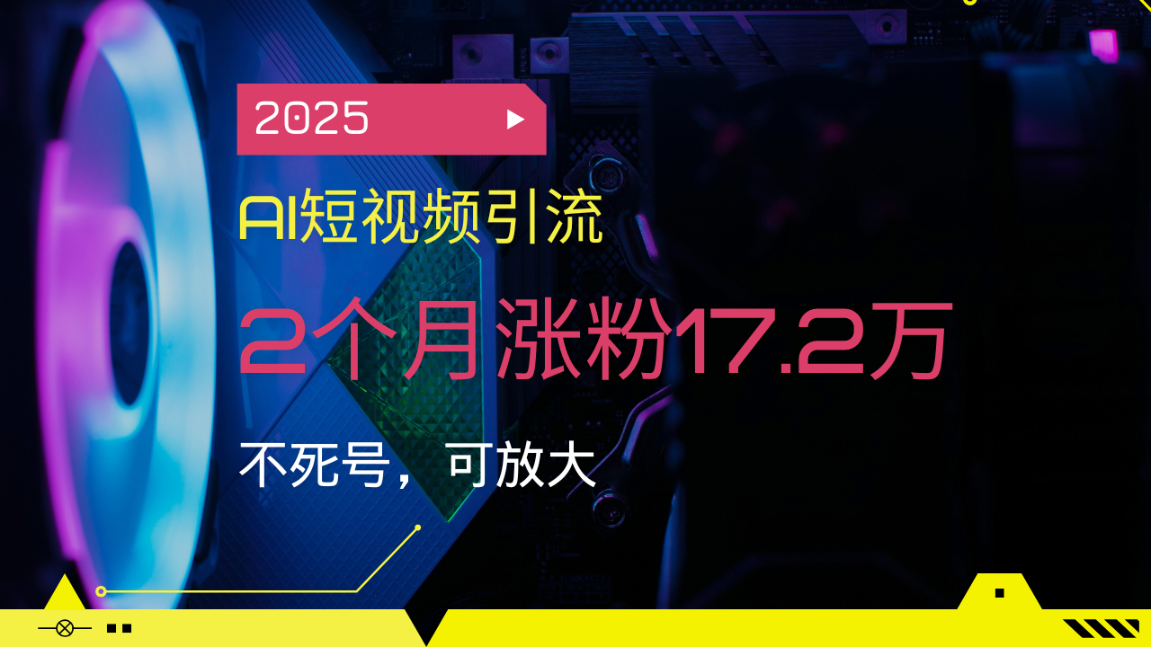 2025AI短视频引流，2个月涨粉17.2万，不死号，可放大-谷进海小站