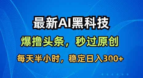 最新AI黑科技软件撸头条搬运，无需任何指令，秒过原创，每天半小时，稳定日入3张【揭秘】-谷进海小站