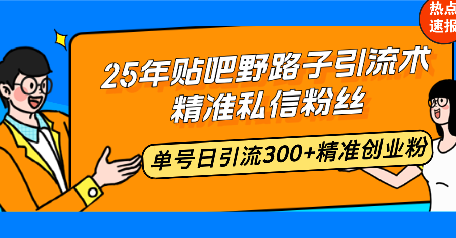 25年贴吧野路子引流术，精准私信粉丝，单号日引流300+精准创业粉-谷进海小站