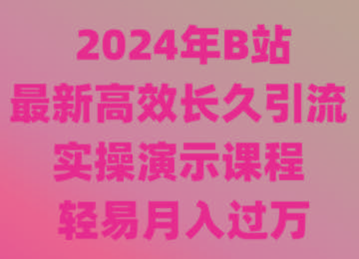 2024年B站最新高效长久引流法 实操演示课程 轻易月入过万-谷进海小站