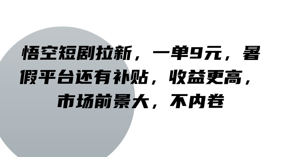 悟空短剧拉新，一单9元，暑假平台还有补贴，收益更高，市场前景大，不内卷-谷进海小站