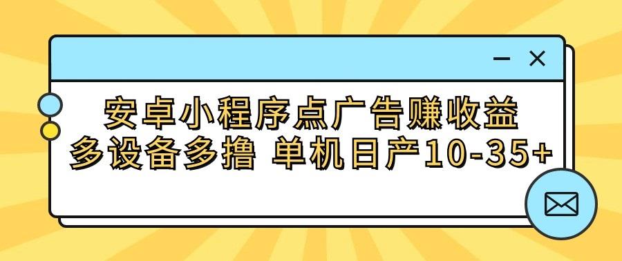 安卓小程序点广告赚收益，多设备多撸 单机日产10-35+-谷进海小站