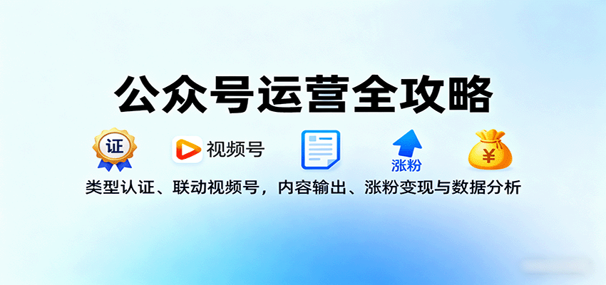 公众号运营全攻略：类型认证、联动视频号，内容输出、涨粉变现与数据分析-谷进海小站