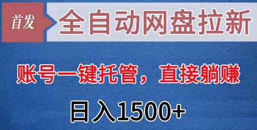 全自动网盘拉新，账号一键托管，直接躺赚，日入1500+(可放大，可团队)-谷进海小站