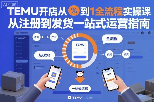 TEMU开店从0到1全流程实操课，从注册到发货一站式运营指南-谷进海小站