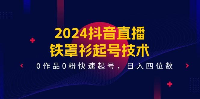 2024抖音直播-铁罩衫起号技术，0作品0粉快速起号，日入四位数(14节课-谷进海小站