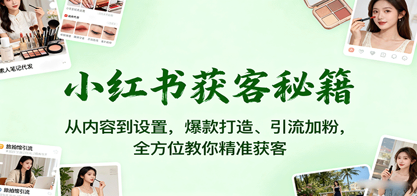 小红书获客秘籍：从内容到设置，爆款打造、引流加粉，全方位教你精准获客-谷进海小站