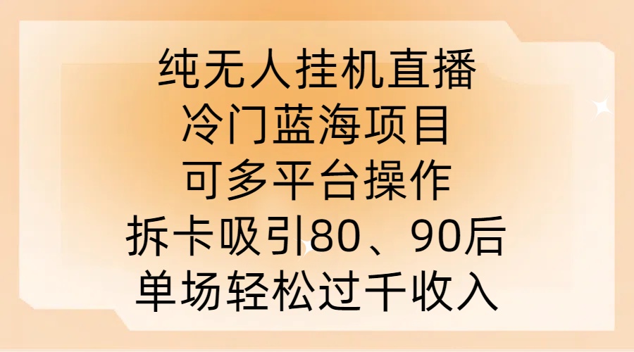 纯无人挂JI直播，冷门蓝海项目，可多平台操作，拆卡吸引80、90后，单场轻松过千收入【揭秘】-谷进海小站