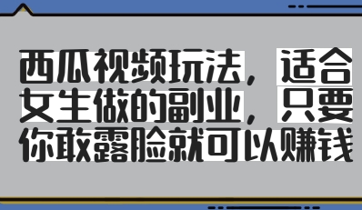 西瓜视频玩法，适合女生做的副业，只要你敢露脸就有收益-谷进海小站