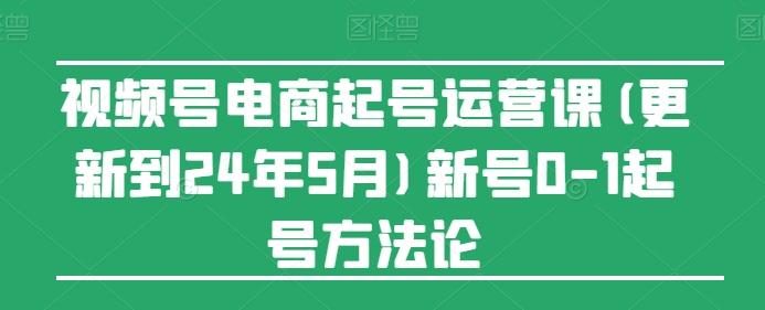 视频号电商起号运营课(更新24年7月)新号0-1起号方法论-谷进海小站