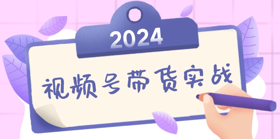 2024视频号最新带货实战课：无人直播/书单号卖货/个人IP口播 (附资料素材-谷进海小站