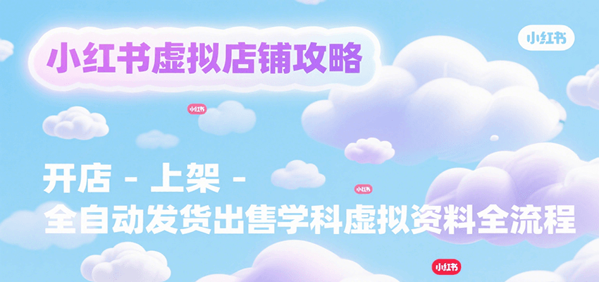 小红书虚拟店铺攻略，开店-上架-全自动发货出售学科虚拟资料完整流程-谷进海小站