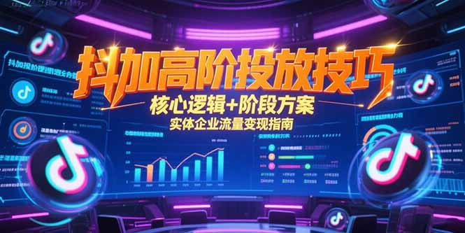 抖加高阶投放技巧，核心逻辑+阶段方案，实体企业流量变现指南-谷进海小站