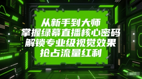 从新手到大师，掌握绿幕直播核心密码，解锁专业级视觉效果，抢占流量红利-谷进海小站