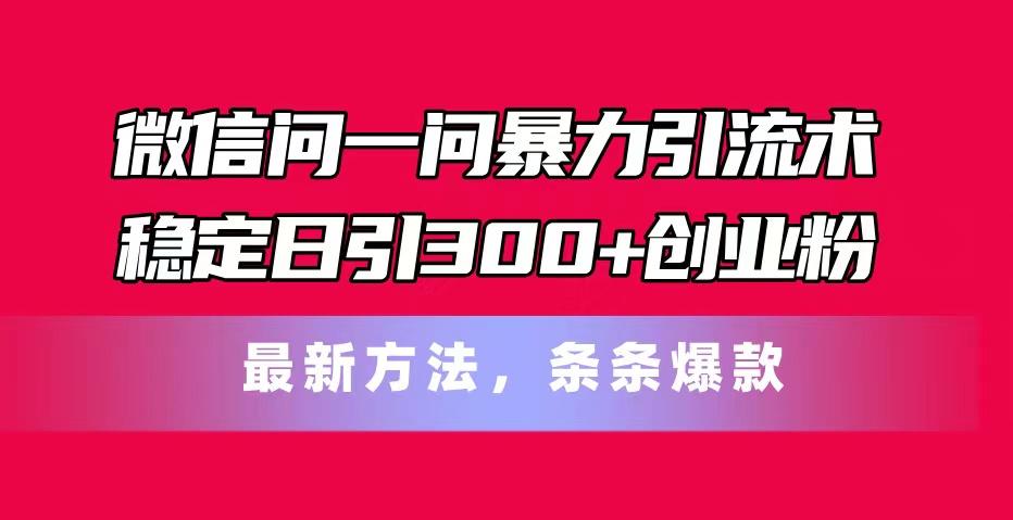 微信问一问暴力引流术，稳定日引300+创业粉，最新方法，条条爆款-谷进海小站