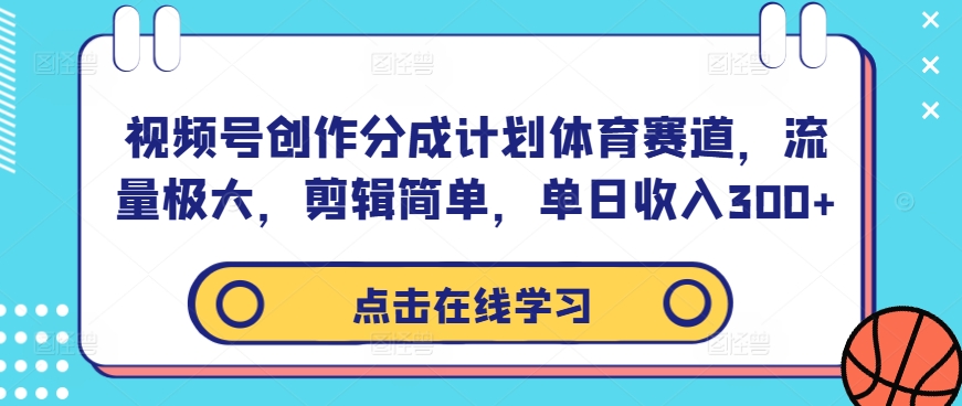 视频号创作分成计划体育赛道，流量极大，剪辑简单，单日收入300+-谷进海小站