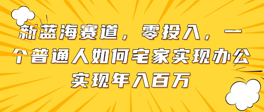 新蓝海赛道，零投入，一个普通人如何宅家办公实现年入百万-谷进海小站