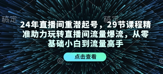 24年直播间重潜起号，29节课程精准助力玩转直播间流量爆流，从零基础小白到流量高手-谷进海小站