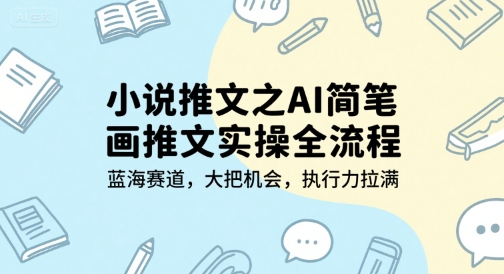 小说推文之AI简笔画推文实操全流程，蓝海赛道，大把机会，执行力拉满-谷进海小站