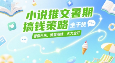 小说推文暑期搞钱策略，全干货，暑假已来，流量高峰，火力全开-谷进海小站