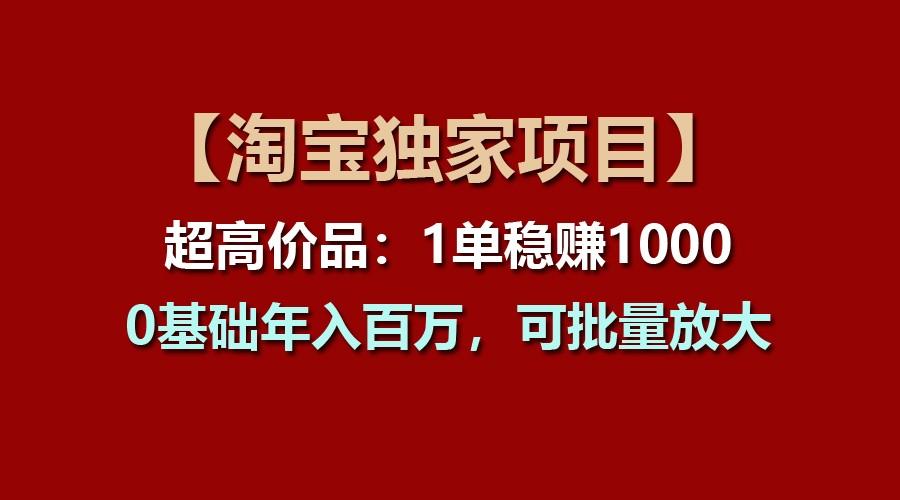 【淘宝独家项目】超高价品:1单稳赚1000多,0基础年入百万,可批量放大-谷进海小站