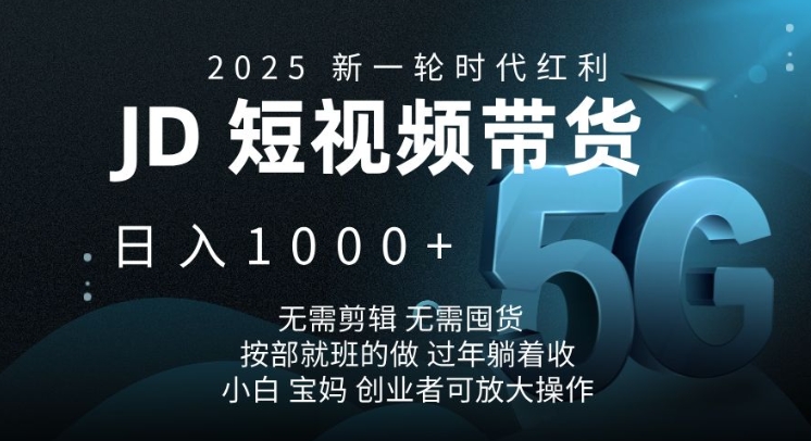 2025新一轮时代红利，JD短视频带货日入1k，无需剪辑，无需囤货，按部就班的做【揭秘】-谷进海小站