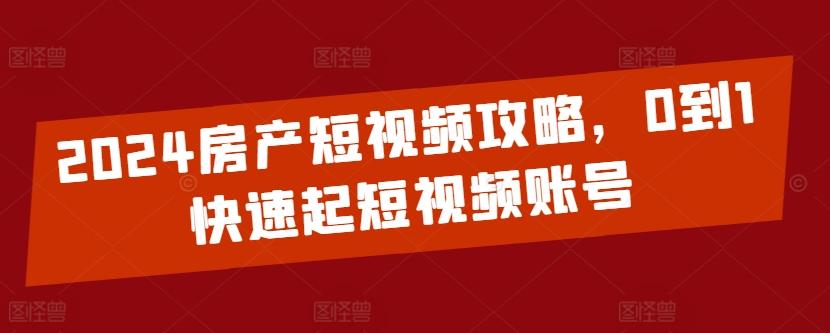 2024房产短视频攻略，0到1快速起短视频账号-谷进海小站