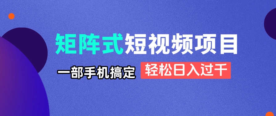 矩阵式短视频项目揭秘，一部手机搞定，轻松日入过千-谷进海小站