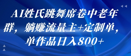 AI姓氏跳舞席卷中老年群，躺挣流量主+定制单，单作品日入8张-谷进海小站