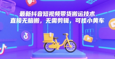 最新抖音短视频带货搬运技术，直接无脑搬，无需剪辑，可挂小黄车-谷进海小站