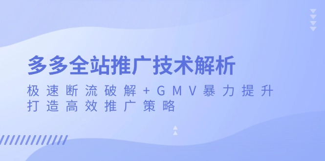 多多全站推广技术解析：极速断流破解+GMV暴力提升，打造高效推广策略-谷进海小站