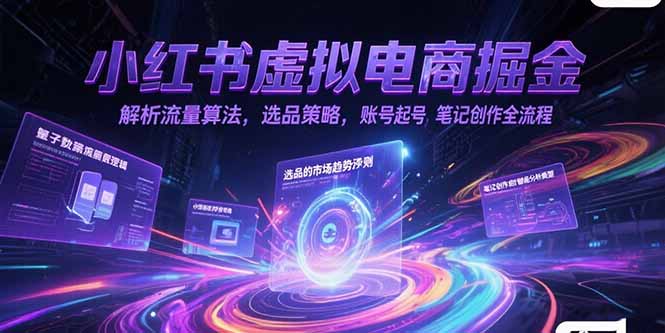 小红书虚拟电商掘金，解析流量算法，选品策略，账号起号，笔记创作全流程-谷进海小站