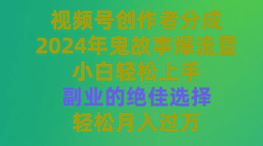 (9385期)视频号创作者分成，2024年鬼故事爆流量，小白轻松上手，副业的绝佳选择…-谷进海小站