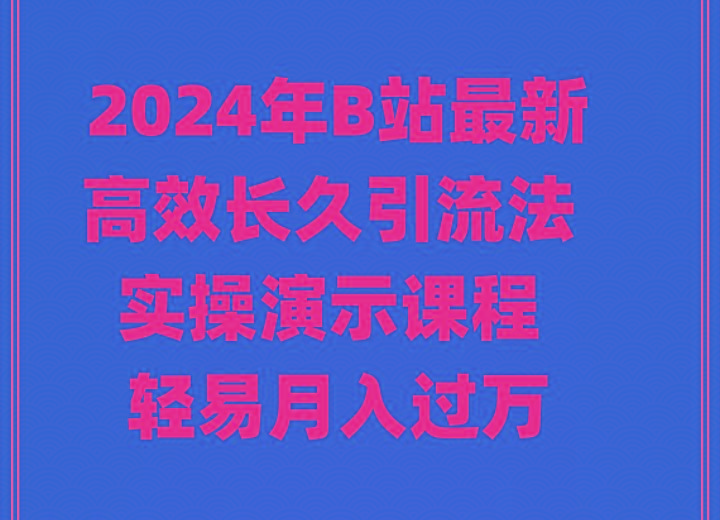 2024年B站最新高效长久引流法 实操演示课程 轻易月入过万-谷进海小站