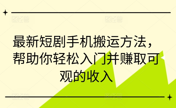 最新短剧手机搬运方法，帮助你轻松入门并赚取可观的收入-谷进海小站