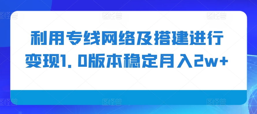 利用专线网络及搭建进行变现1.0版本稳定月入2w+【揭秘】-谷进海小站