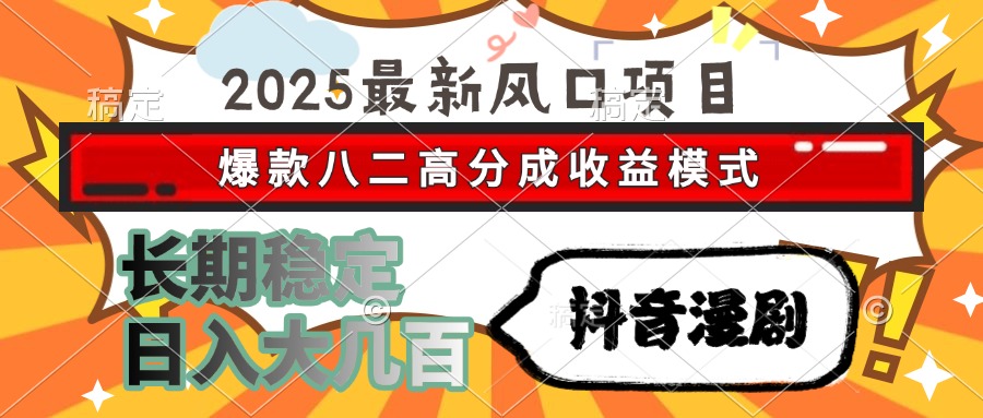 2025最新风口项目 抖音漫剧 爆款八二高分成收益模式 长期稳定日入大几百-谷进海小站